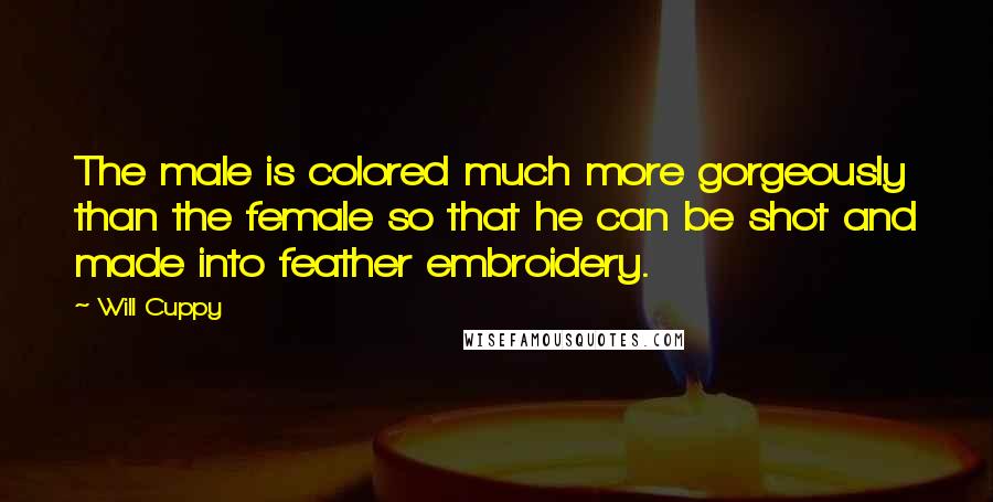 Will Cuppy Quotes: The male is colored much more gorgeously than the female so that he can be shot and made into feather embroidery.