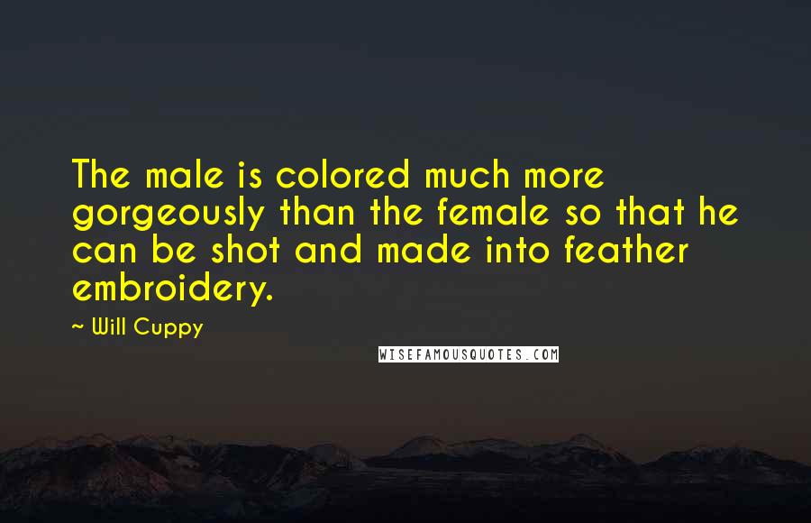 Will Cuppy Quotes: The male is colored much more gorgeously than the female so that he can be shot and made into feather embroidery.