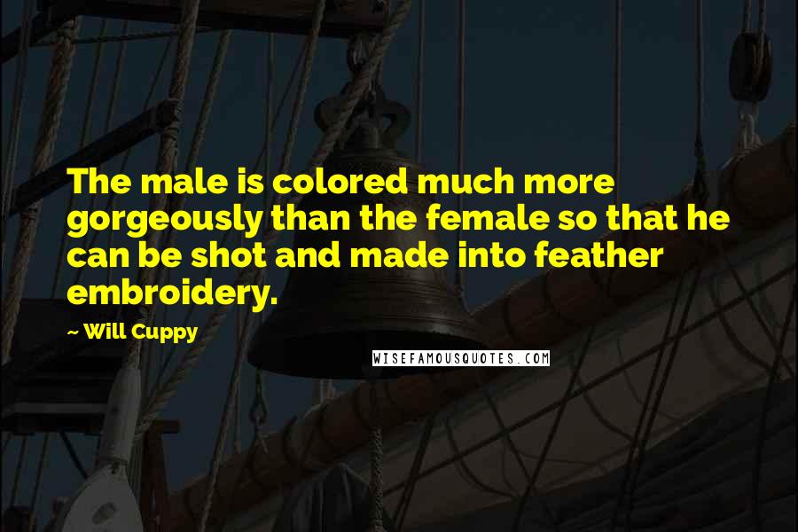 Will Cuppy Quotes: The male is colored much more gorgeously than the female so that he can be shot and made into feather embroidery.