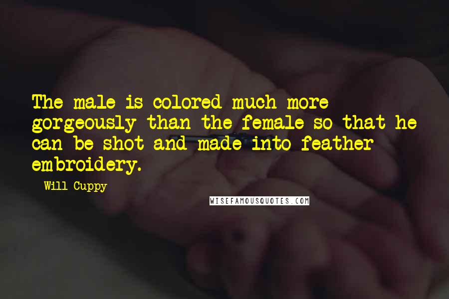 Will Cuppy Quotes: The male is colored much more gorgeously than the female so that he can be shot and made into feather embroidery.
