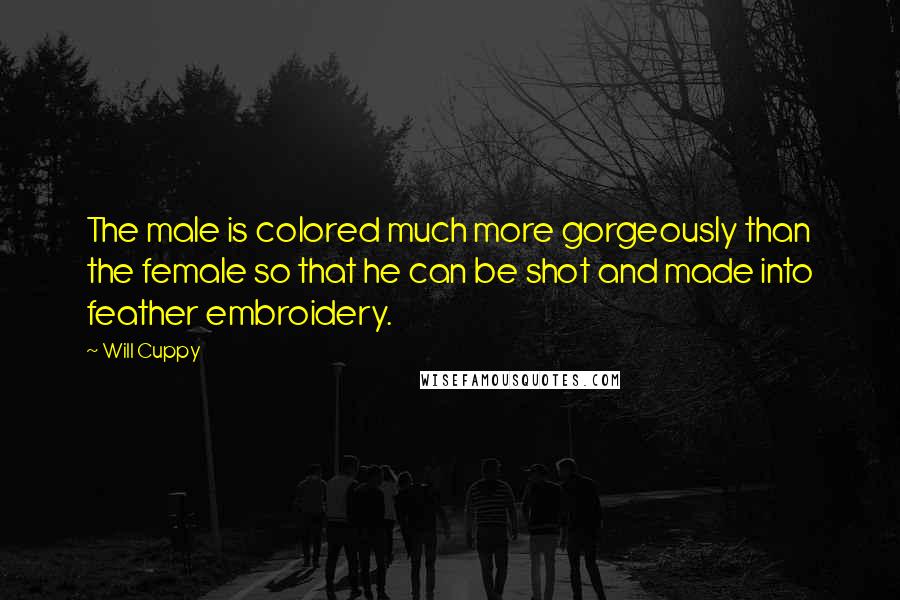 Will Cuppy Quotes: The male is colored much more gorgeously than the female so that he can be shot and made into feather embroidery.