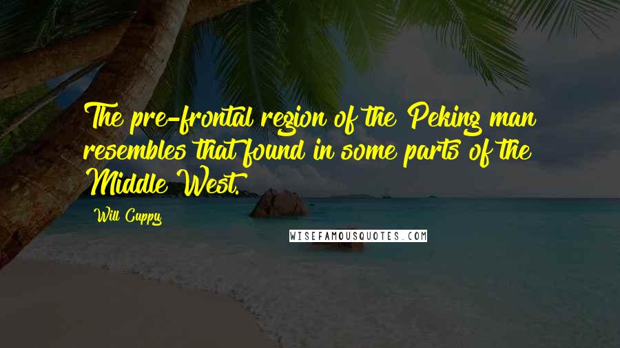 Will Cuppy Quotes: The pre-frontal region of the Peking man resembles that found in some parts of the Middle West.