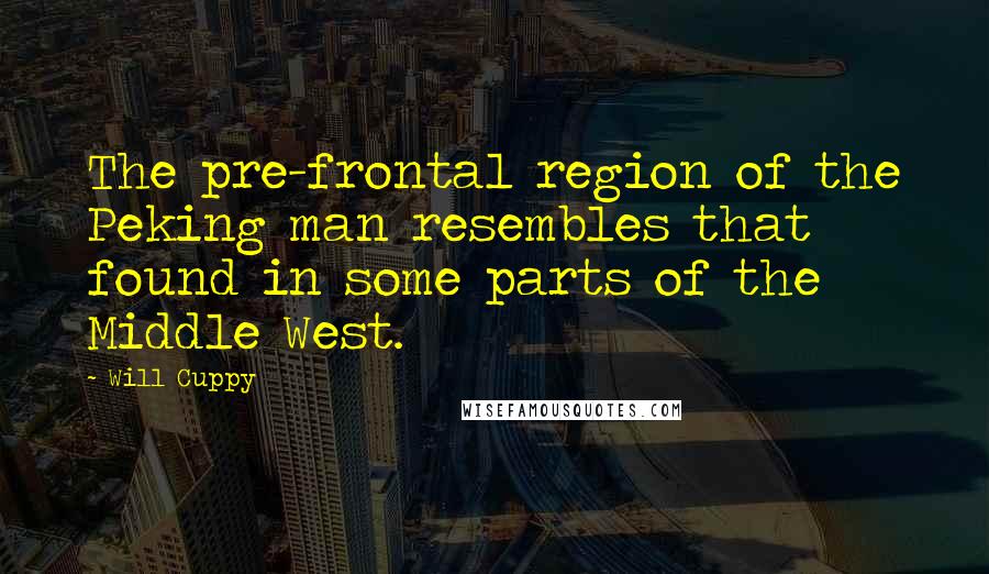 Will Cuppy Quotes: The pre-frontal region of the Peking man resembles that found in some parts of the Middle West.