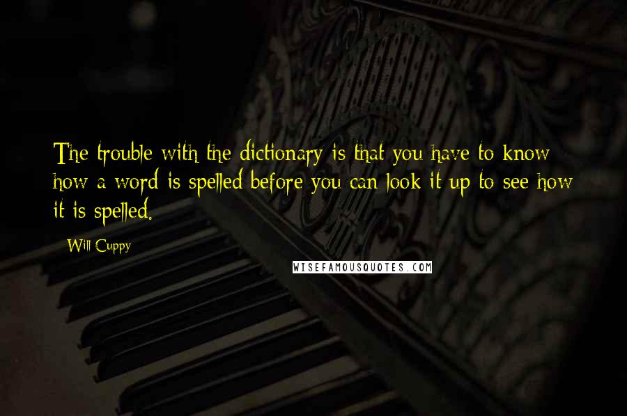 Will Cuppy Quotes: The trouble with the dictionary is that you have to know how a word is spelled before you can look it up to see how it is spelled.