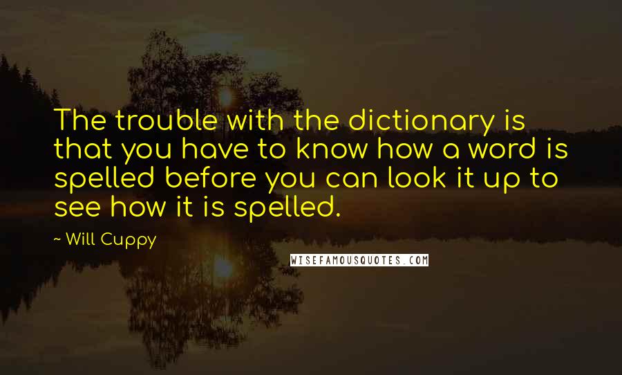 Will Cuppy Quotes: The trouble with the dictionary is that you have to know how a word is spelled before you can look it up to see how it is spelled.