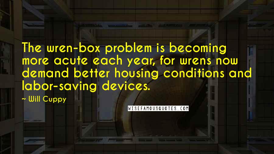 Will Cuppy Quotes: The wren-box problem is becoming more acute each year, for wrens now demand better housing conditions and labor-saving devices.