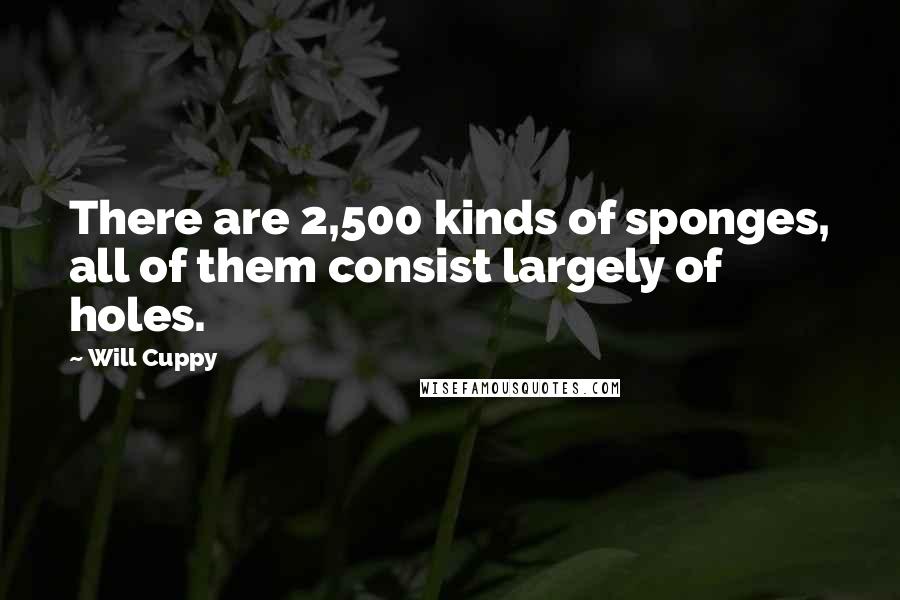 Will Cuppy Quotes: There are 2,500 kinds of sponges, all of them consist largely of holes.