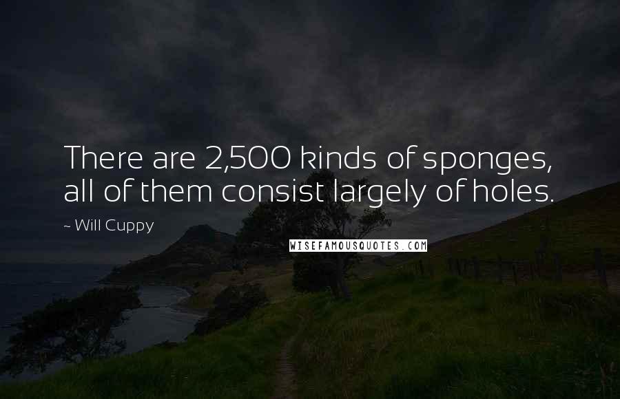 Will Cuppy Quotes: There are 2,500 kinds of sponges, all of them consist largely of holes.