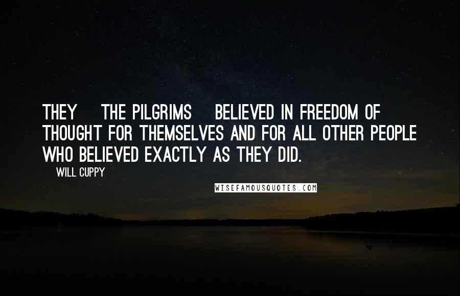 Will Cuppy Quotes: They [the Pilgrims] believed in freedom of thought for themselves and for all other people who believed exactly as they did.