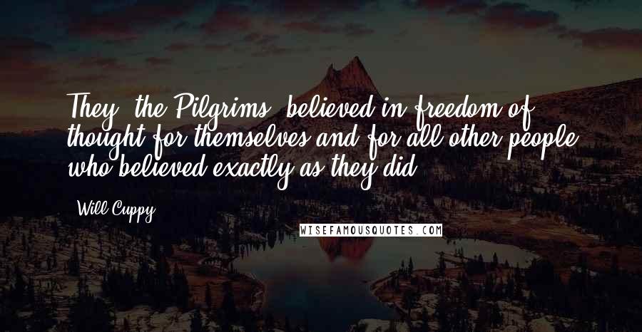 Will Cuppy Quotes: They [the Pilgrims] believed in freedom of thought for themselves and for all other people who believed exactly as they did.