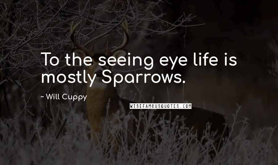 Will Cuppy Quotes: To the seeing eye life is mostly Sparrows.