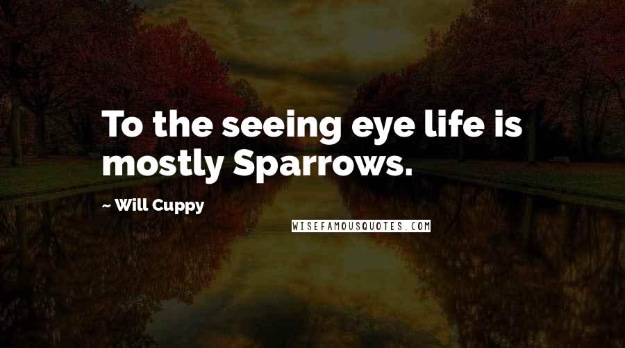 Will Cuppy Quotes: To the seeing eye life is mostly Sparrows.