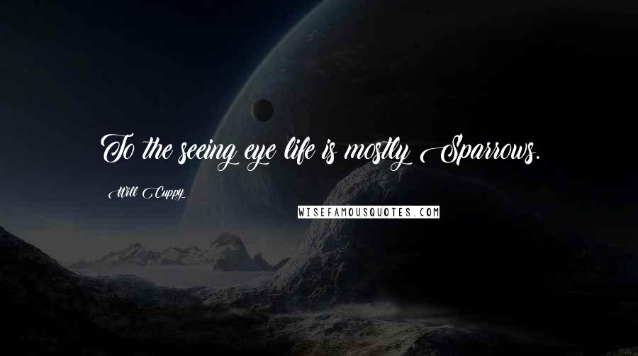 Will Cuppy Quotes: To the seeing eye life is mostly Sparrows.