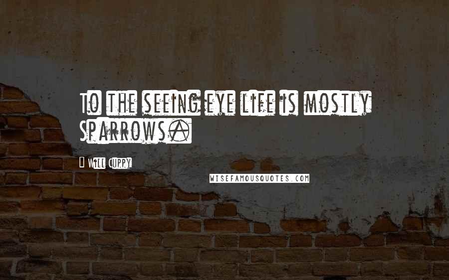 Will Cuppy Quotes: To the seeing eye life is mostly Sparrows.