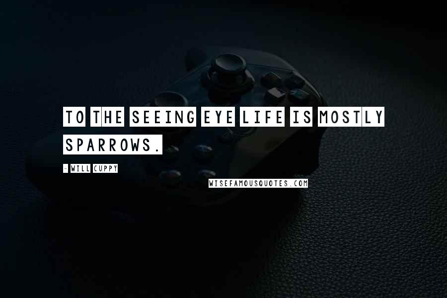 Will Cuppy Quotes: To the seeing eye life is mostly Sparrows.