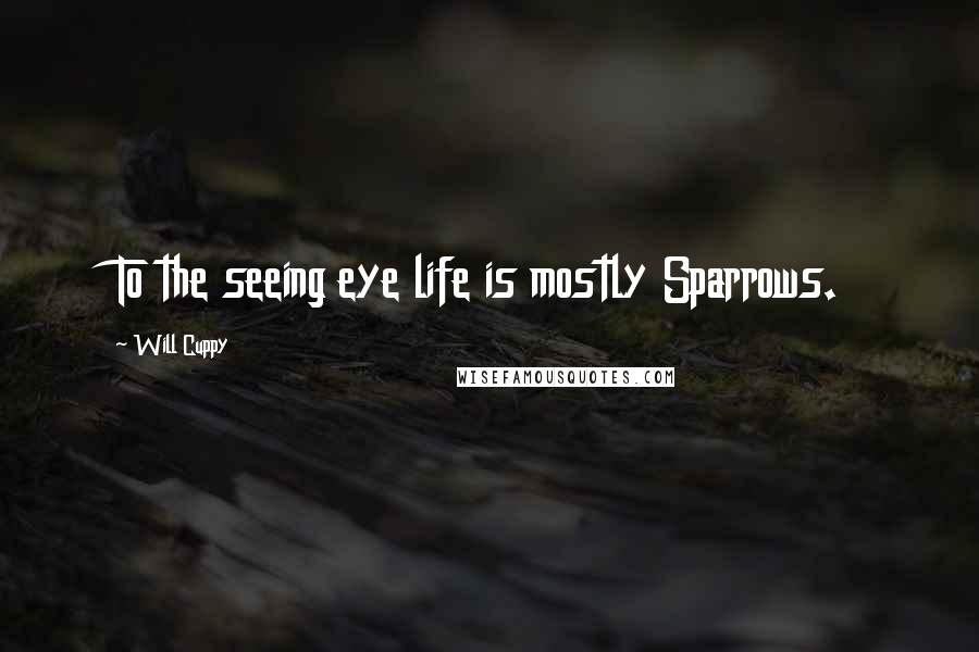 Will Cuppy Quotes: To the seeing eye life is mostly Sparrows.