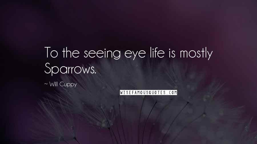 Will Cuppy Quotes: To the seeing eye life is mostly Sparrows.