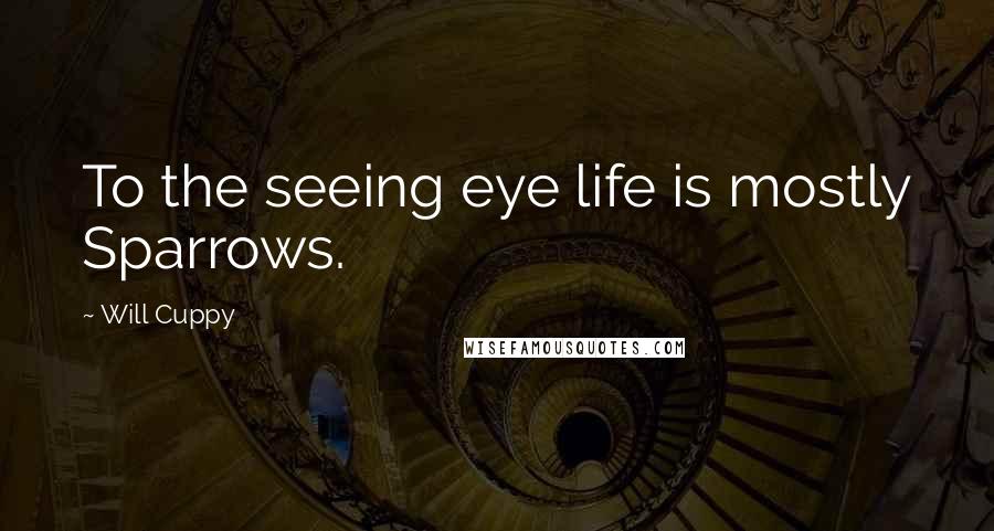 Will Cuppy Quotes: To the seeing eye life is mostly Sparrows.