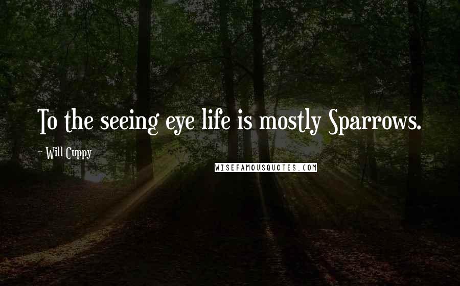 Will Cuppy Quotes: To the seeing eye life is mostly Sparrows.