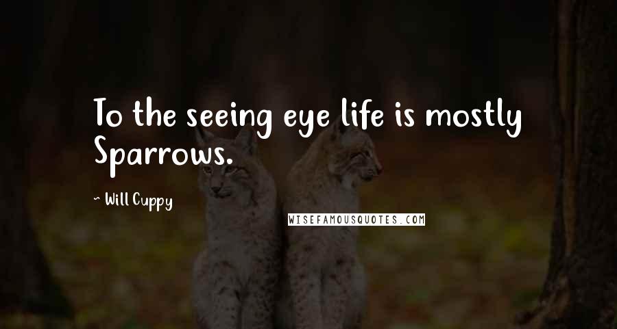 Will Cuppy Quotes: To the seeing eye life is mostly Sparrows.