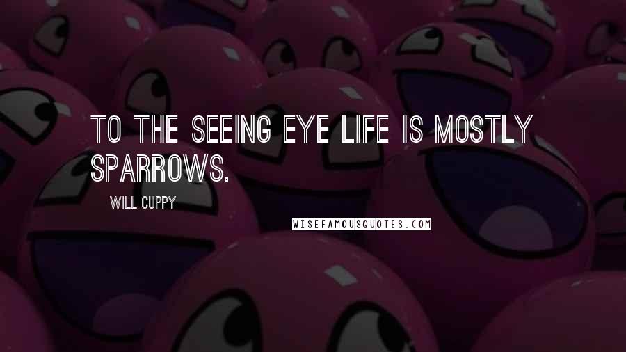 Will Cuppy Quotes: To the seeing eye life is mostly Sparrows.