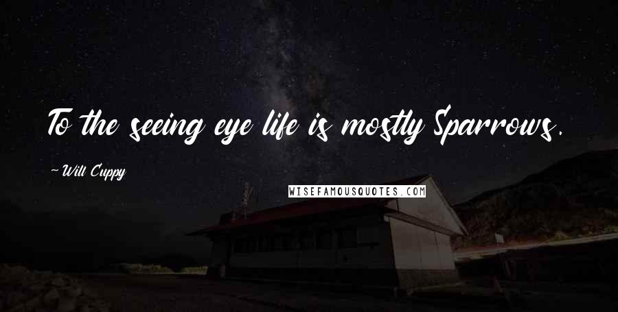 Will Cuppy Quotes: To the seeing eye life is mostly Sparrows.