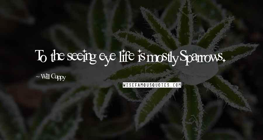 Will Cuppy Quotes: To the seeing eye life is mostly Sparrows.