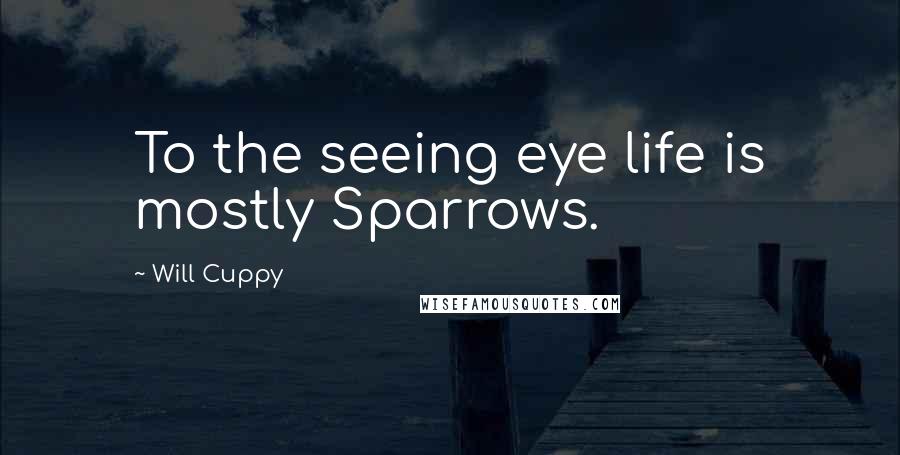 Will Cuppy Quotes: To the seeing eye life is mostly Sparrows.