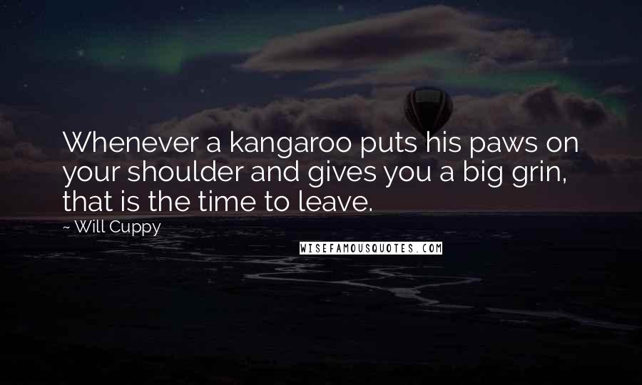 Will Cuppy Quotes: Whenever a kangaroo puts his paws on your shoulder and gives you a big grin, that is the time to leave.