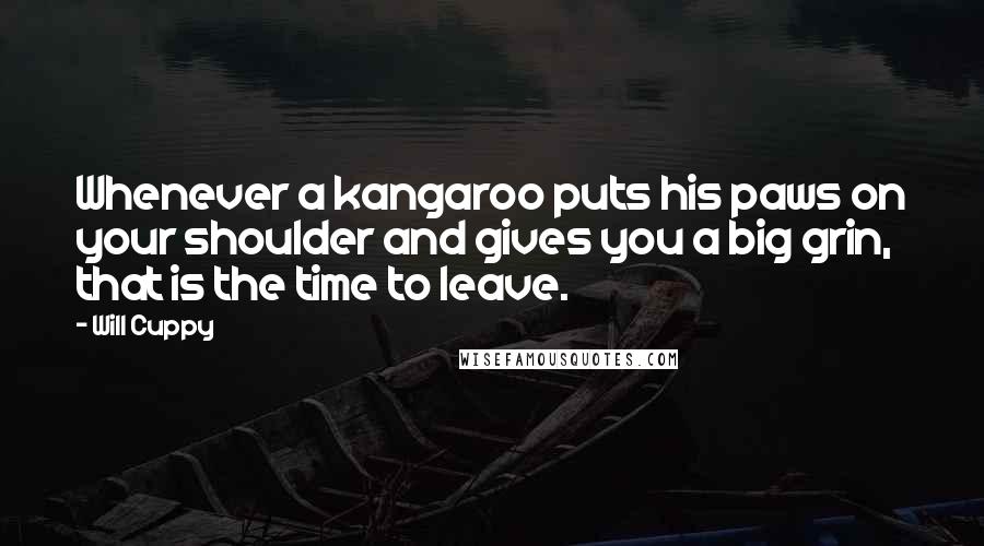 Will Cuppy Quotes: Whenever a kangaroo puts his paws on your shoulder and gives you a big grin, that is the time to leave.