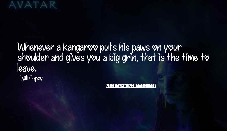 Will Cuppy Quotes: Whenever a kangaroo puts his paws on your shoulder and gives you a big grin, that is the time to leave.