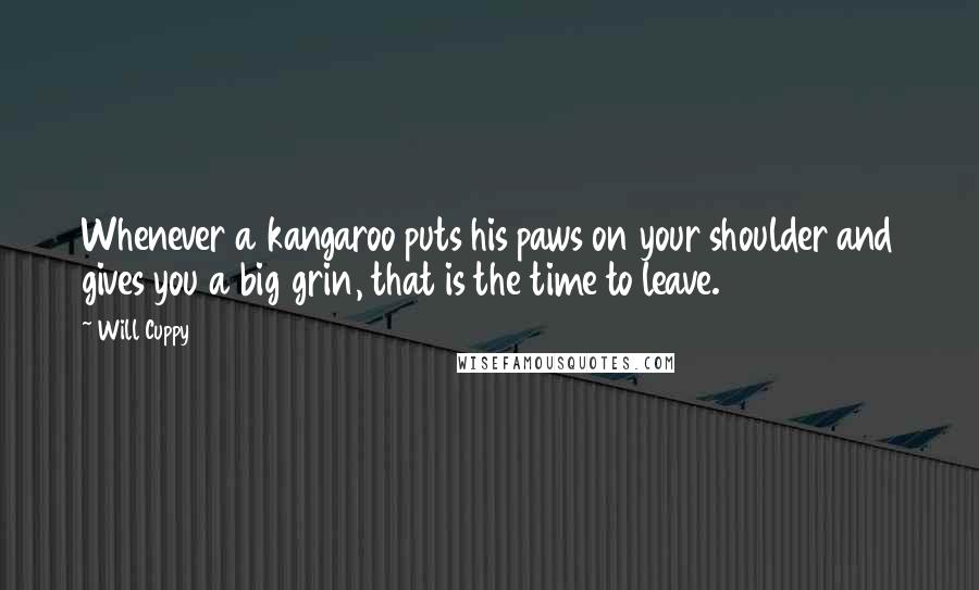 Will Cuppy Quotes: Whenever a kangaroo puts his paws on your shoulder and gives you a big grin, that is the time to leave.