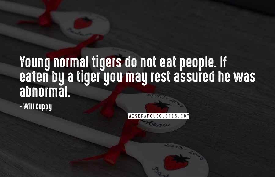 Will Cuppy Quotes: Young normal tigers do not eat people. If eaten by a tiger you may rest assured he was abnormal.