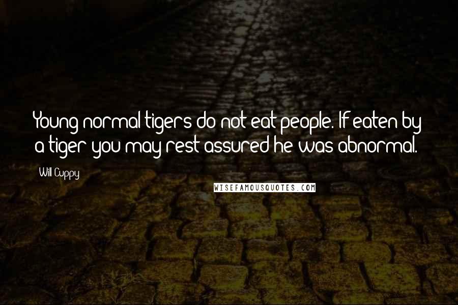 Will Cuppy Quotes: Young normal tigers do not eat people. If eaten by a tiger you may rest assured he was abnormal.