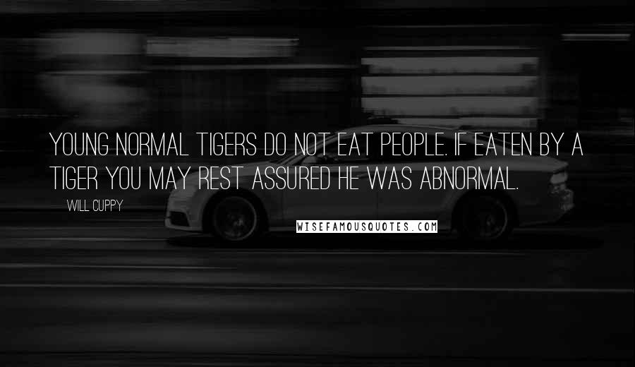 Will Cuppy Quotes: Young normal tigers do not eat people. If eaten by a tiger you may rest assured he was abnormal.