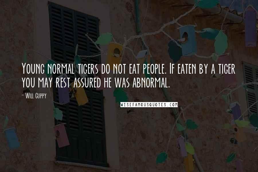 Will Cuppy Quotes: Young normal tigers do not eat people. If eaten by a tiger you may rest assured he was abnormal.