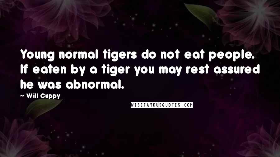 Will Cuppy Quotes: Young normal tigers do not eat people. If eaten by a tiger you may rest assured he was abnormal.