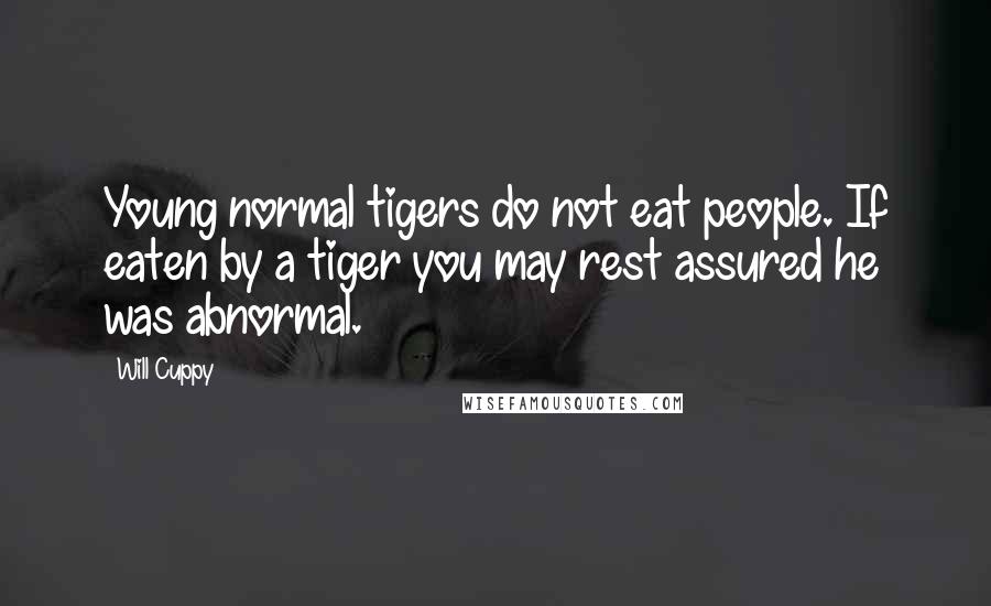 Will Cuppy Quotes: Young normal tigers do not eat people. If eaten by a tiger you may rest assured he was abnormal.