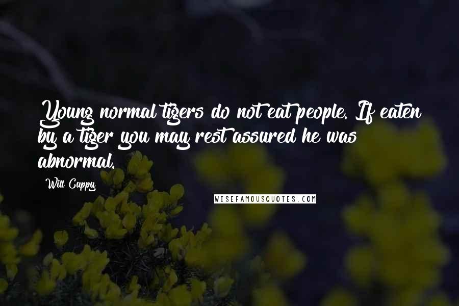 Will Cuppy Quotes: Young normal tigers do not eat people. If eaten by a tiger you may rest assured he was abnormal.