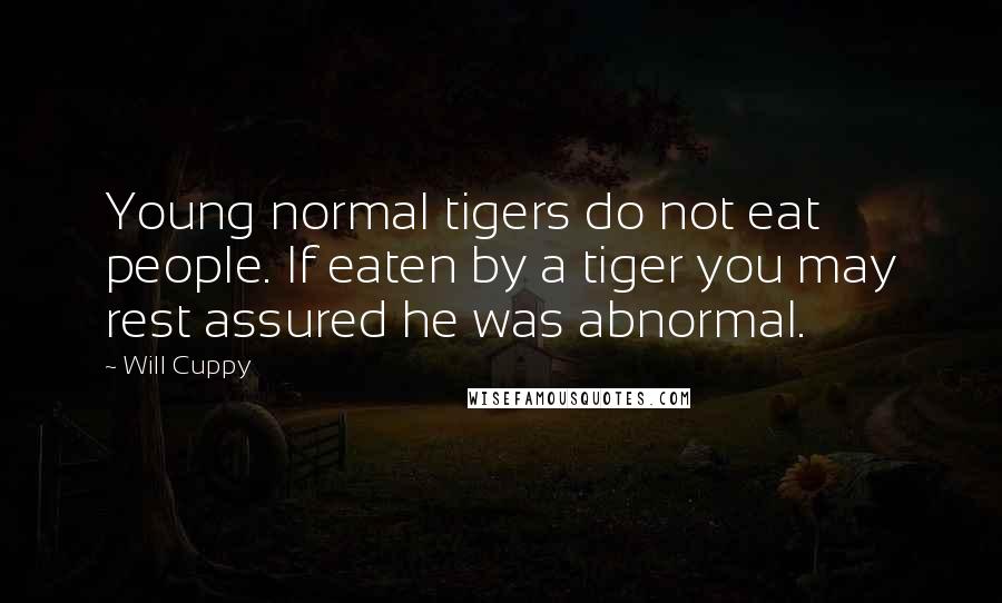Will Cuppy Quotes: Young normal tigers do not eat people. If eaten by a tiger you may rest assured he was abnormal.