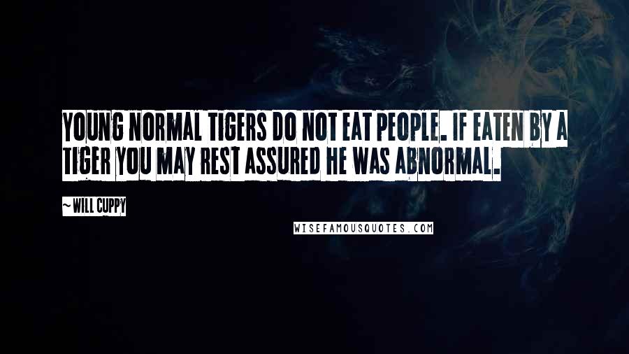 Will Cuppy Quotes: Young normal tigers do not eat people. If eaten by a tiger you may rest assured he was abnormal.