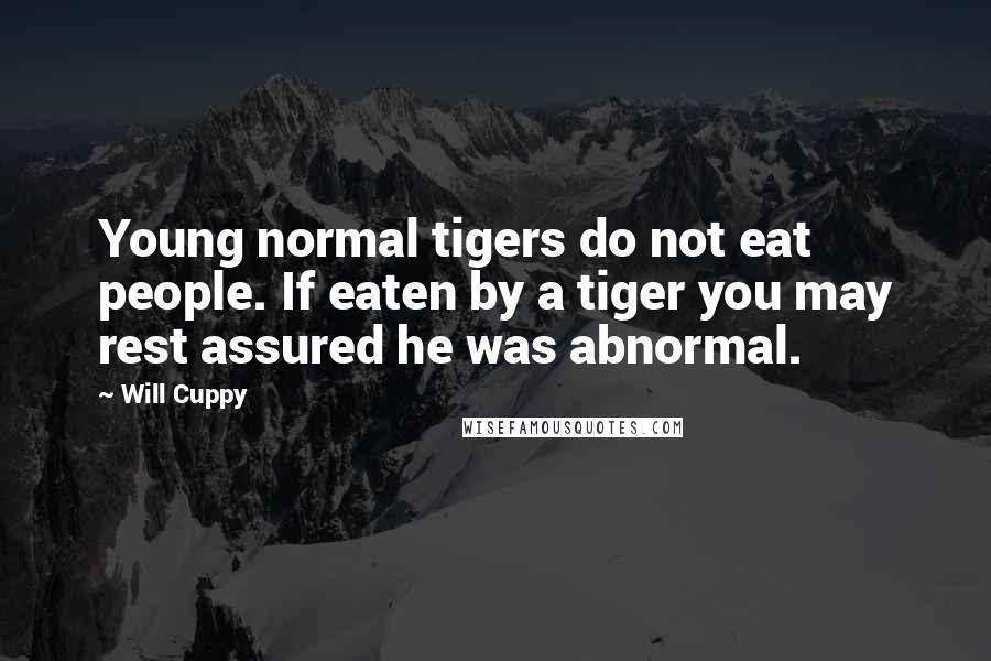 Will Cuppy Quotes: Young normal tigers do not eat people. If eaten by a tiger you may rest assured he was abnormal.