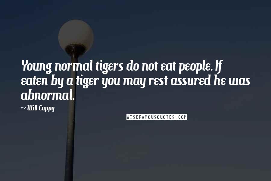 Will Cuppy Quotes: Young normal tigers do not eat people. If eaten by a tiger you may rest assured he was abnormal.