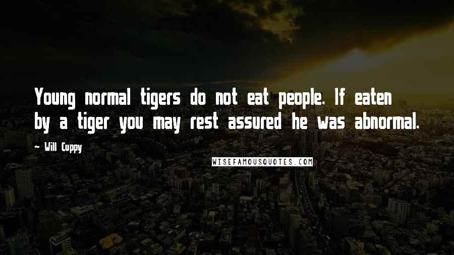 Will Cuppy Quotes: Young normal tigers do not eat people. If eaten by a tiger you may rest assured he was abnormal.