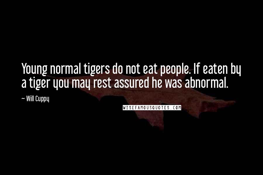 Will Cuppy Quotes: Young normal tigers do not eat people. If eaten by a tiger you may rest assured he was abnormal.