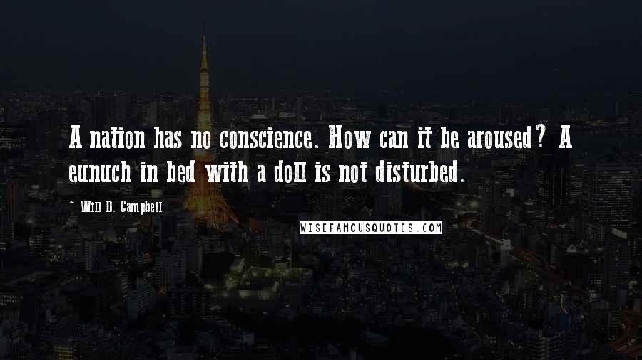 Will D. Campbell Quotes: A nation has no conscience. How can it be aroused? A eunuch in bed with a doll is not disturbed.