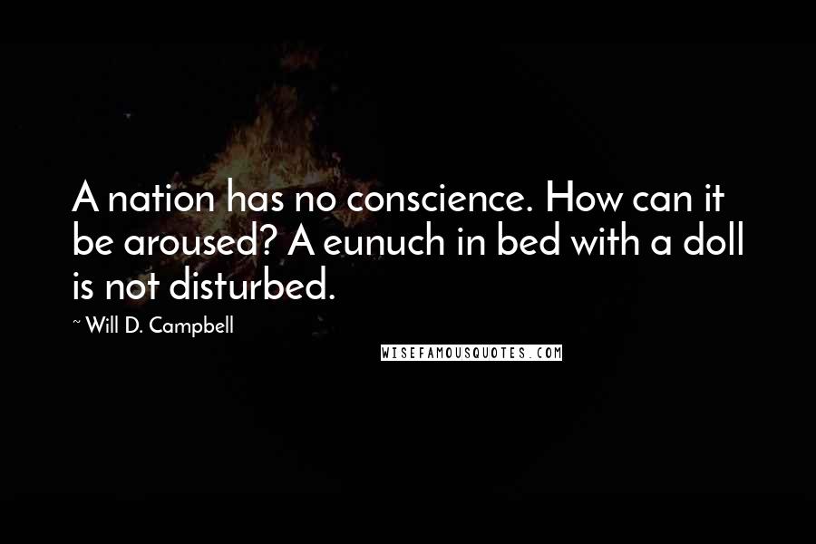 Will D. Campbell Quotes: A nation has no conscience. How can it be aroused? A eunuch in bed with a doll is not disturbed.