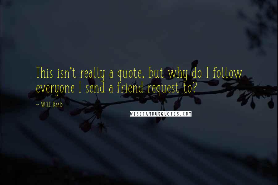 Will Daab Quotes: This isn't really a quote, but why do I follow everyone I send a friend request to?