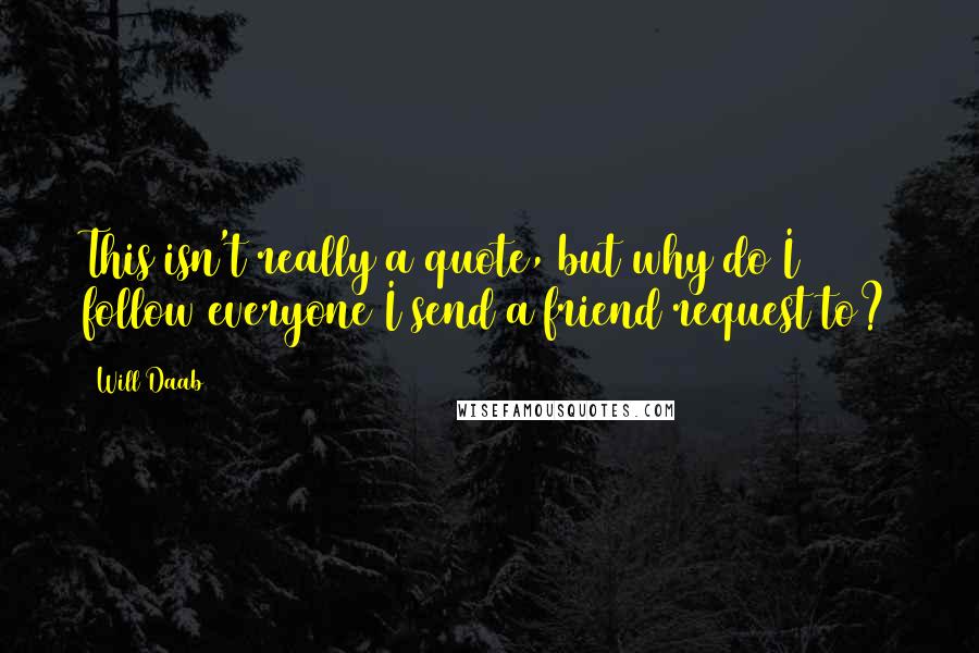 Will Daab Quotes: This isn't really a quote, but why do I follow everyone I send a friend request to?