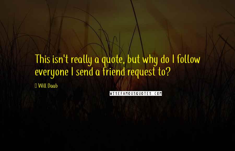 Will Daab Quotes: This isn't really a quote, but why do I follow everyone I send a friend request to?